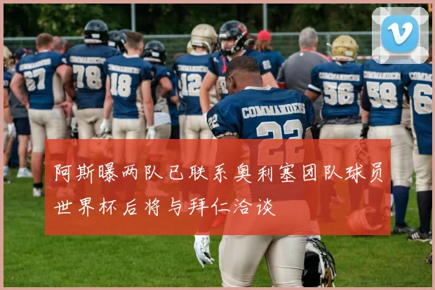 阿斯曝两队已联系奥利塞团队球员世界杯后将与拜仁洽谈
