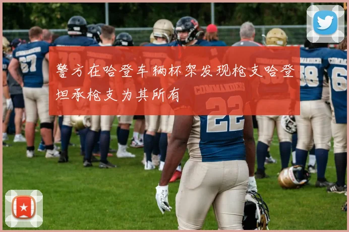 警方在哈登车辆杯架发现枪支哈登坦承枪支为其所有