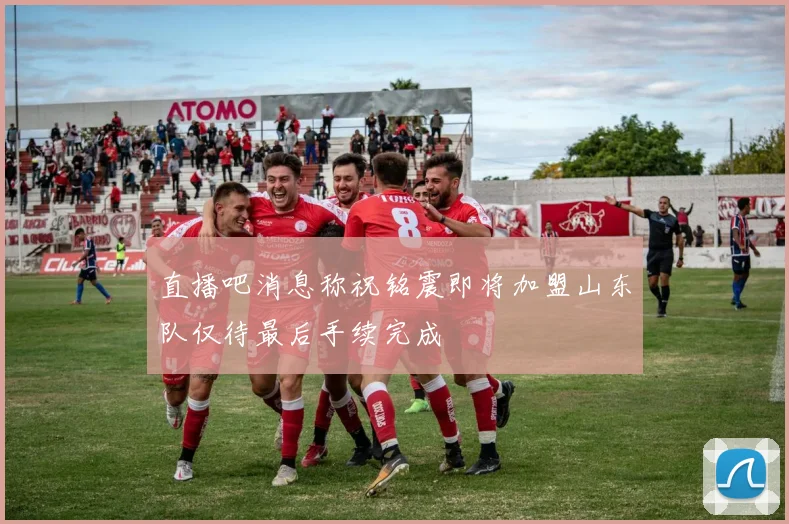 直播吧消息称祝铭震即将加盟山东队仅待最后手续完成